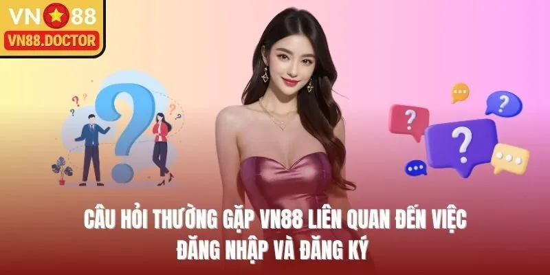 Câu hỏi thường gặp VN88 liên quan đến việc đăng nhập và đăng ký